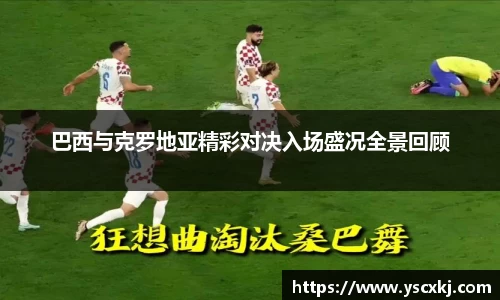 巴西与克罗地亚精彩对决入场盛况全景回顾